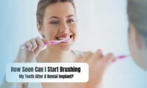 How Soon Can I Start Brushing My Teeth After A Dental Implant?