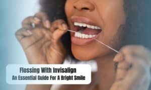 Flossing With Invisalign: An Essential Guide For A Bright Smile