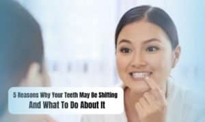 5 Reasons Why Your Teeth May Be Shifting